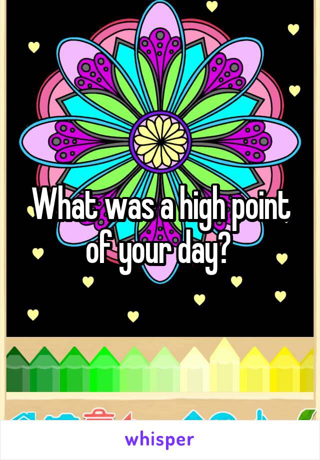 What was a high point of your day? 