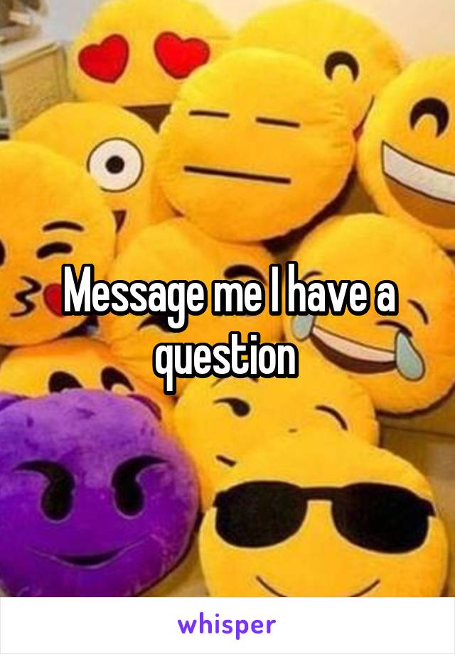 Message me I have a question 