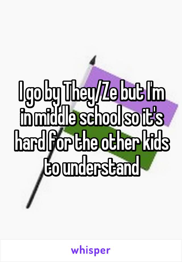 I go by They/Ze but I'm in middle school so it's hard for the other kids to understand