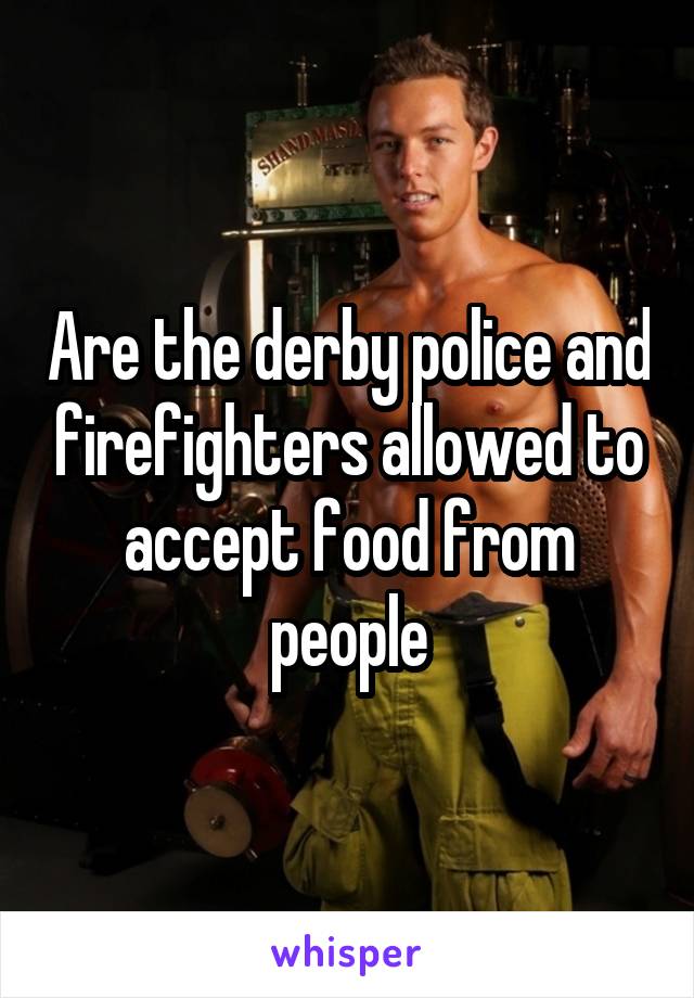 Are the derby police and firefighters allowed to accept food from people