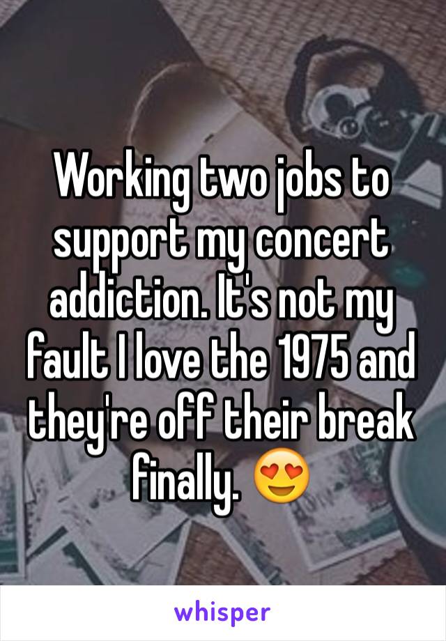 Working two jobs to support my concert addiction. It's not my fault I love the 1975 and they're off their break finally. 😍