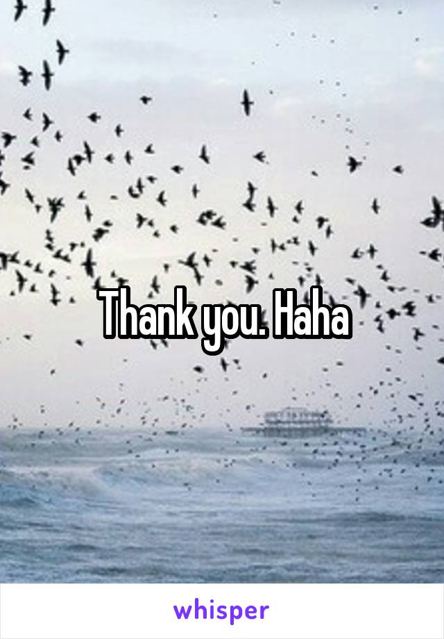 Thank you. Haha