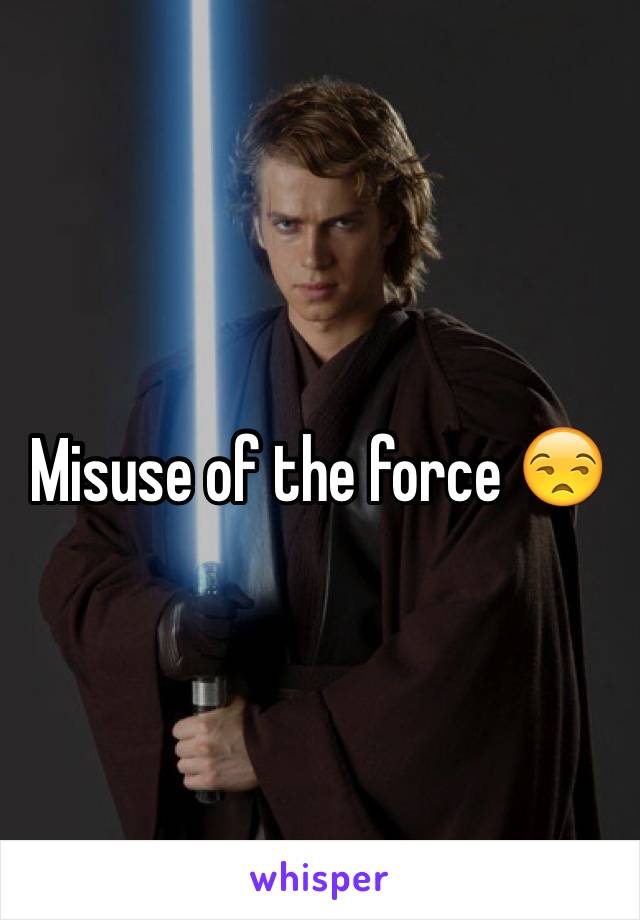 Misuse of the force 😒