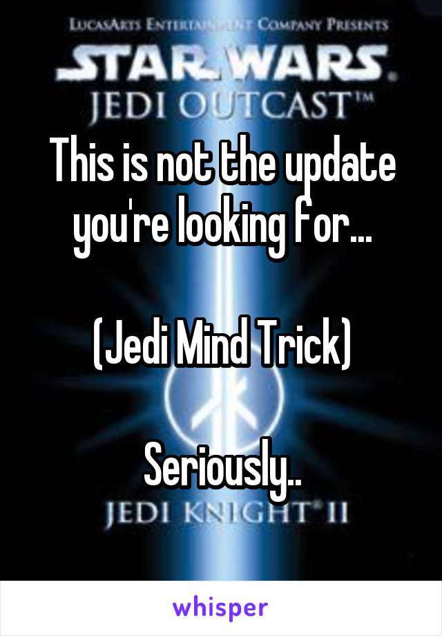 This is not the update you're looking for...

(Jedi Mind Trick)

Seriously..