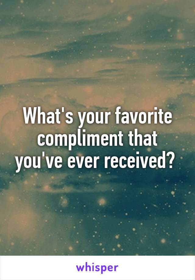 What's your favorite compliment that you've ever received? 