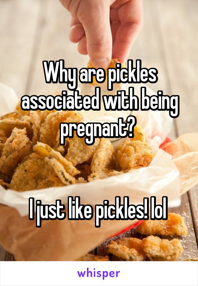 Why are pickles associated with being pregnant? 


I just like pickles! lol 