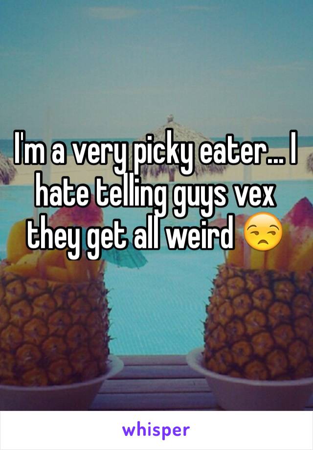 I'm a very picky eater... I hate telling guys vex they get all weird 😒