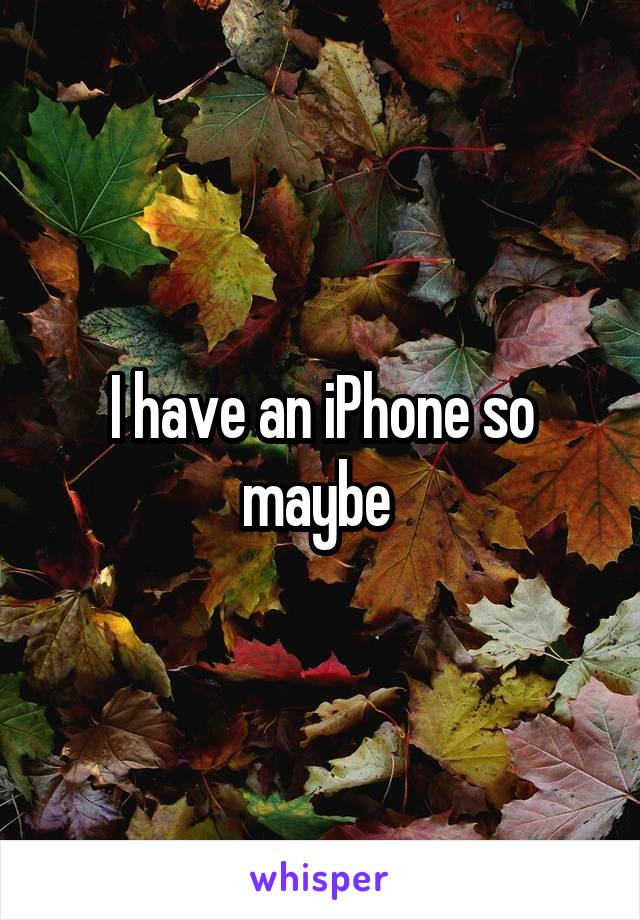 I have an iPhone so maybe 