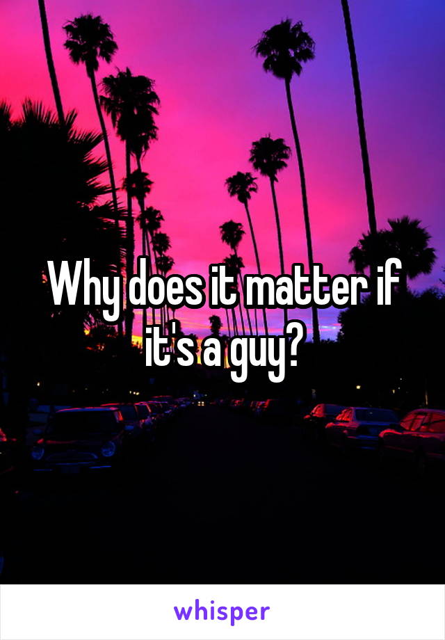 Why does it matter if it's a guy?