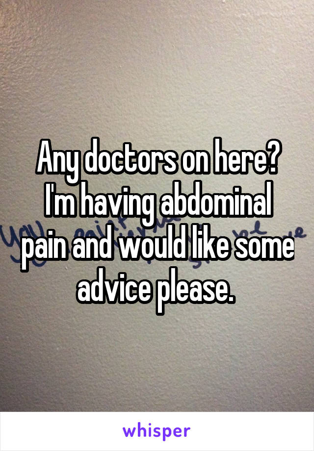 Any doctors on here? I'm having abdominal pain and would like some advice please. 