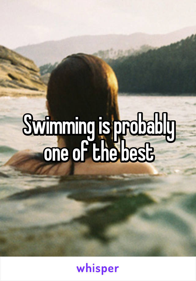 Swimming is probably one of the best