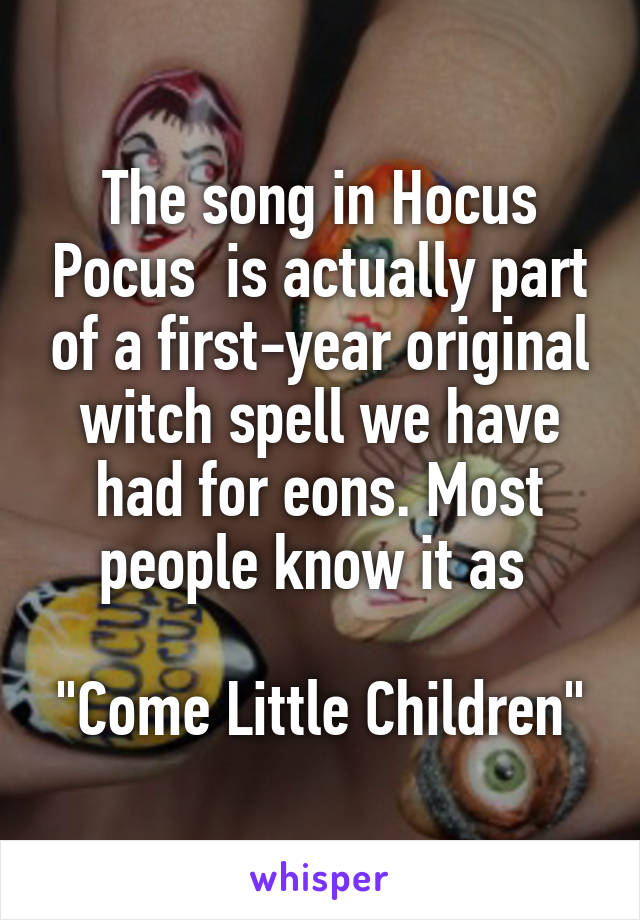 The song in Hocus Pocus  is actually part of a first-year original witch spell we have had for eons. Most people know it as 

"Come Little Children"