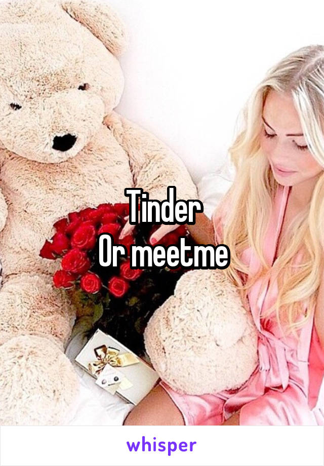 Tinder
Or meetme