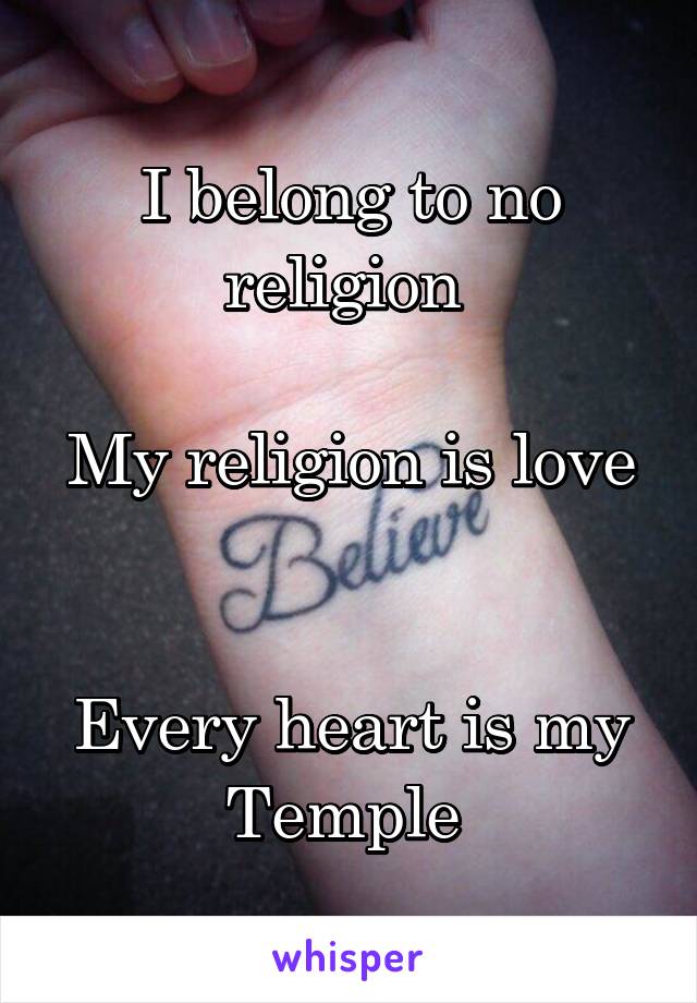 I belong to no religion 

My religion is love 

Every heart is my Temple 