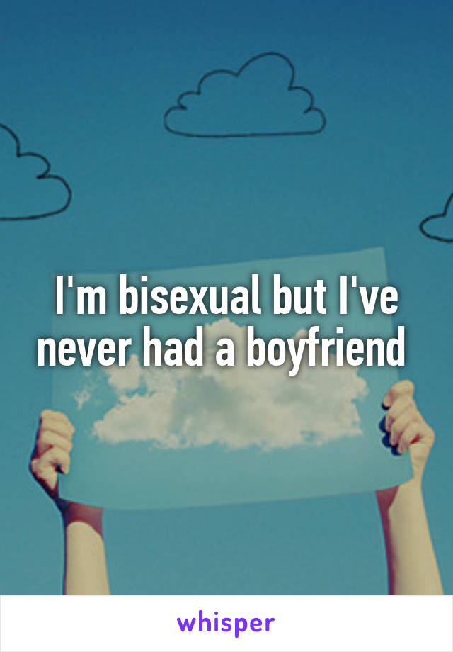 I'm bisexual but I've never had a boyfriend 