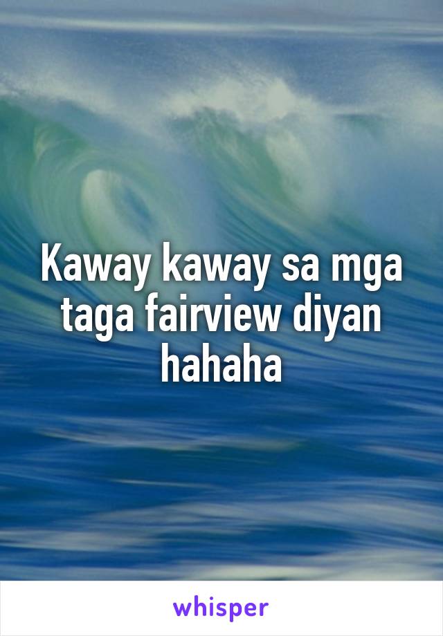 Kaway kaway sa mga taga fairview diyan hahaha