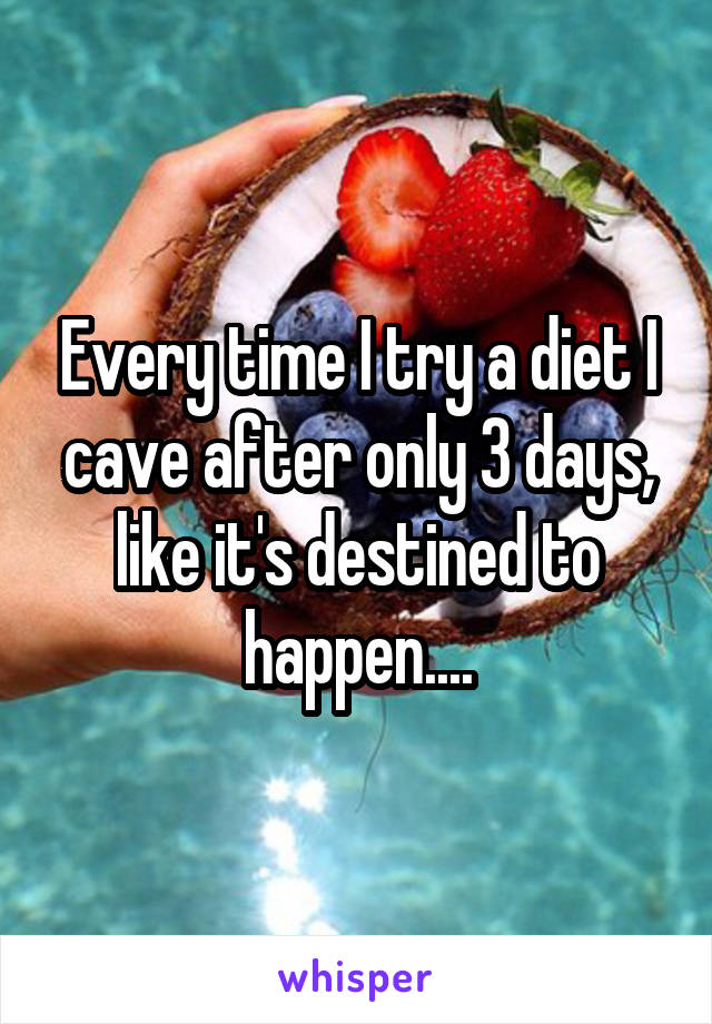 Every time I try a diet I cave after only 3 days, like it's destined to happen....