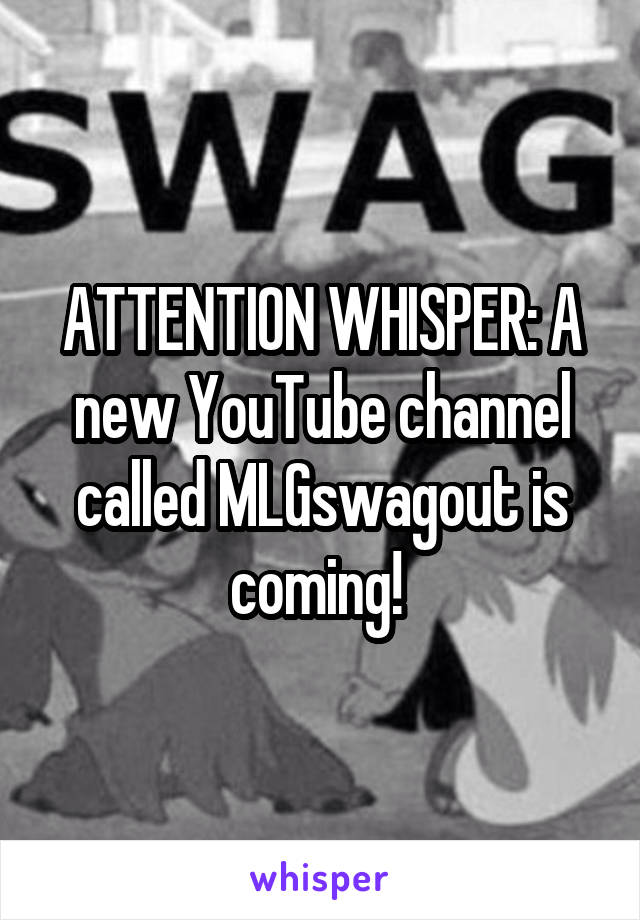 ATTENTION WHISPER: A new YouTube channel called MLGswagout is coming! 