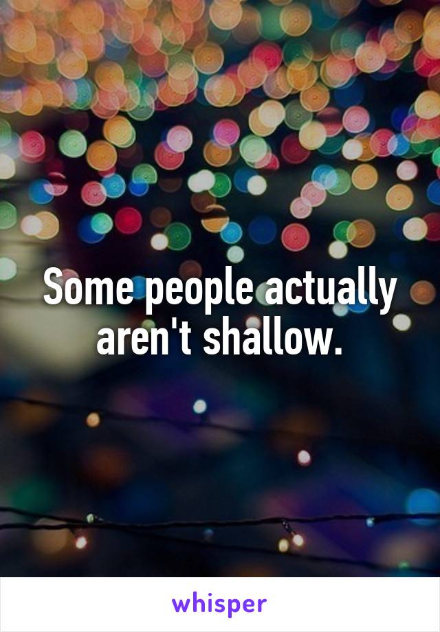 Some people actually aren't shallow.