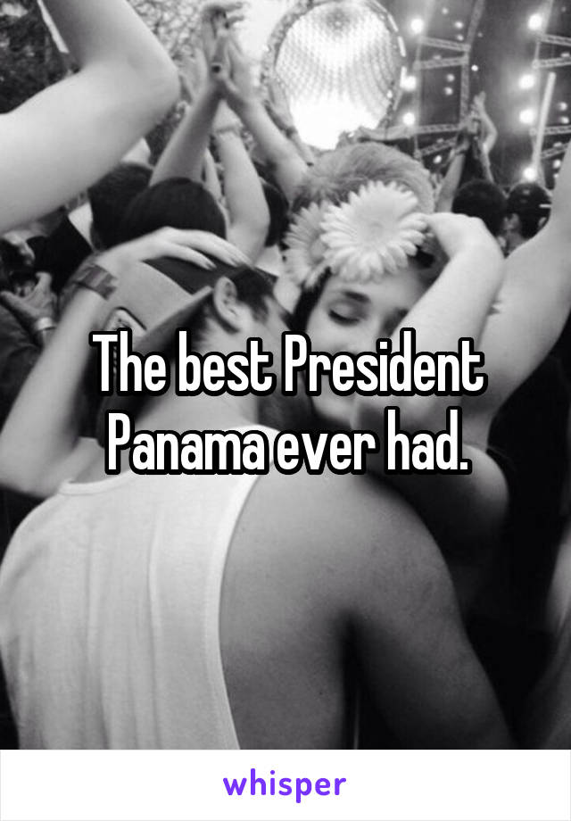 The best President Panama ever had.