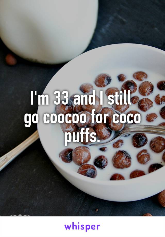 I'm 33 and I still 
go coocoo for coco puffs.