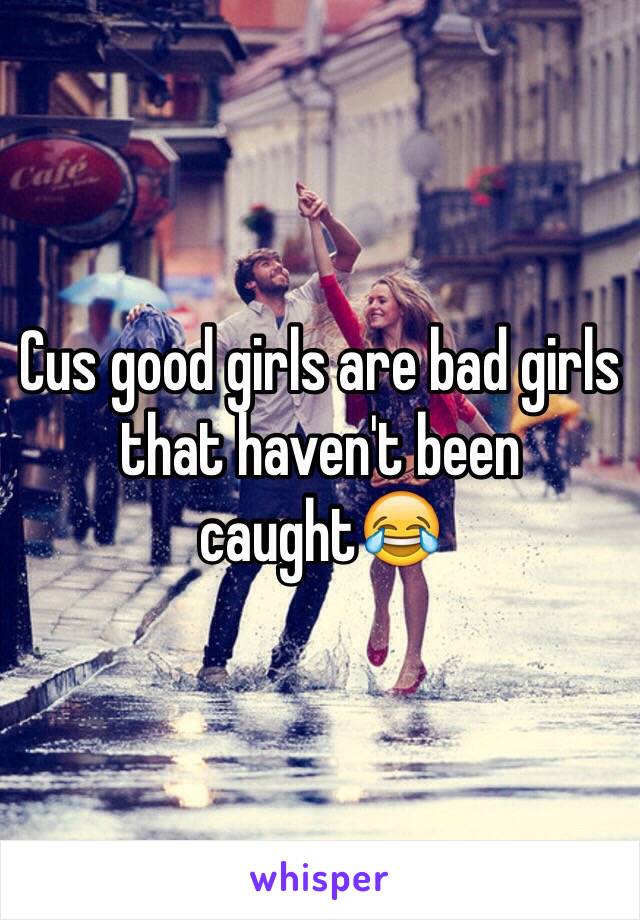 Cus good girls are bad girls that haven't been caught😂