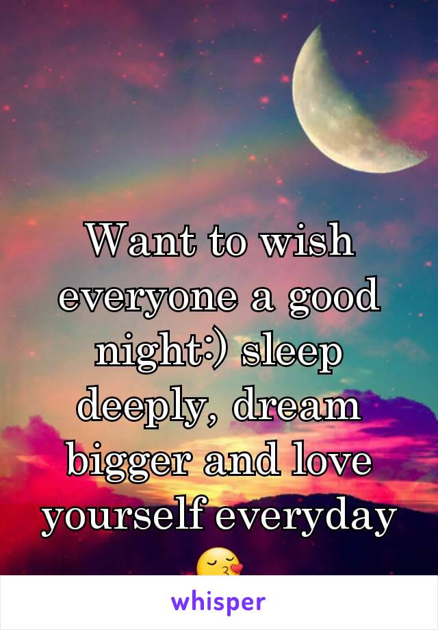 Want to wish everyone a good night:) sleep deeply, dream bigger and love yourself everyday 😚