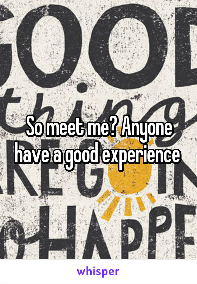 So meet me? Anyone have a good experience 