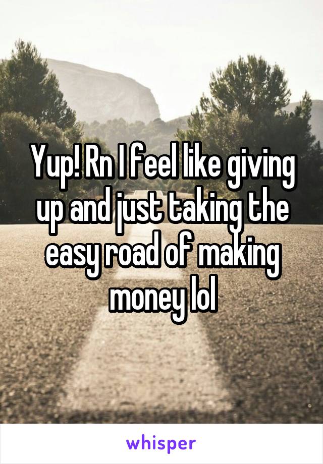 Yup! Rn I feel like giving up and just taking the easy road of making money lol