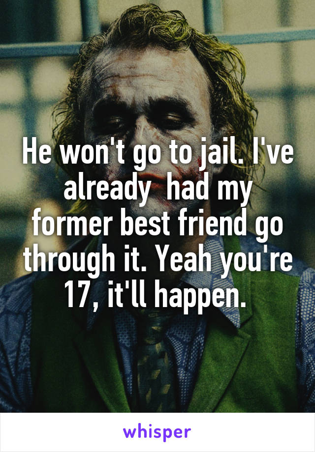 He won't go to jail. I've already  had my former best friend go through it. Yeah you're 17, it'll happen. 