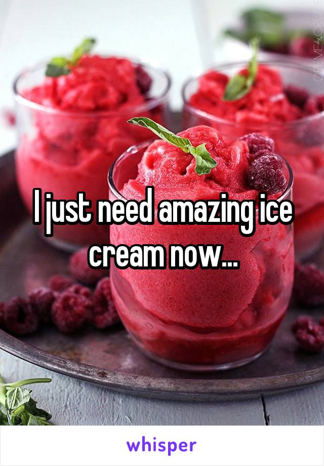 I just need amazing ice cream now...