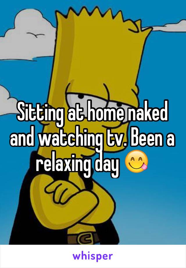 Sitting at home naked and watching tv. Been a relaxing day 😋