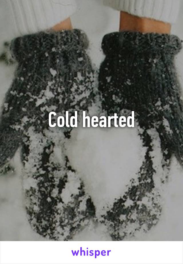 Cold hearted
