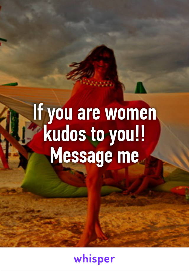 If you are women kudos to you!! Message me