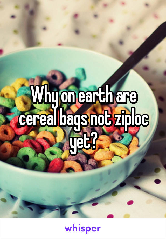 Why on earth are cereal bags not ziploc yet?