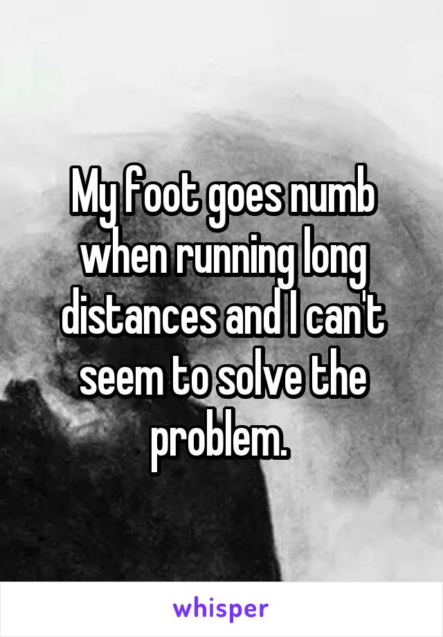 My foot goes numb when running long distances and I can't seem to solve the problem. 