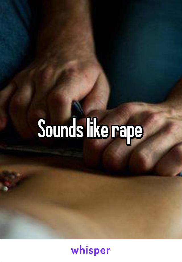 Sounds like rape 