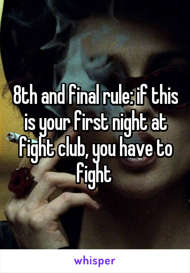 8th and final rule: if this is your first night at fight club, you have to fight 