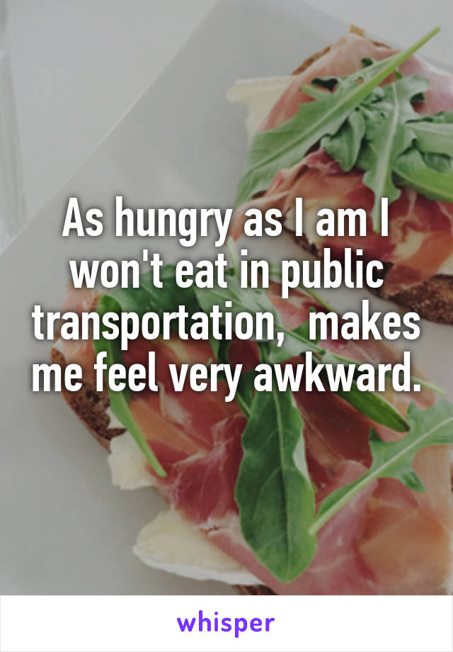 As hungry as I am I won't eat in public transportation,  makes me feel very awkward. 