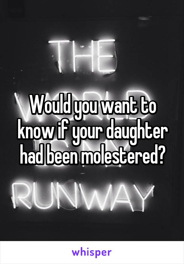 Would you want to know if your daughter had been molestered?