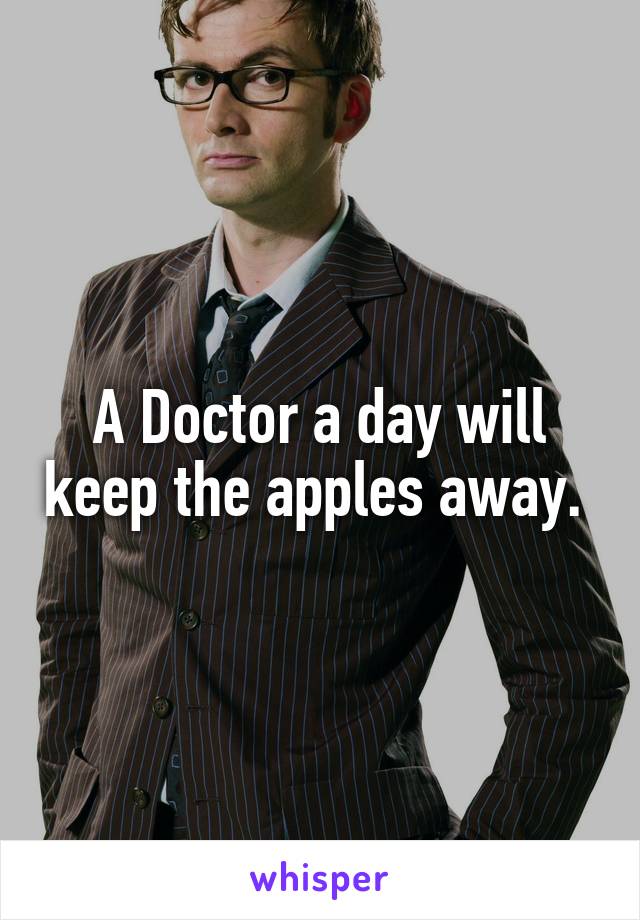 A Doctor a day will keep the apples away. 