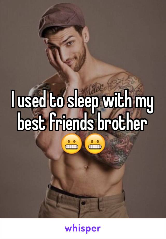 I used to sleep with my best friends brother 😬😬