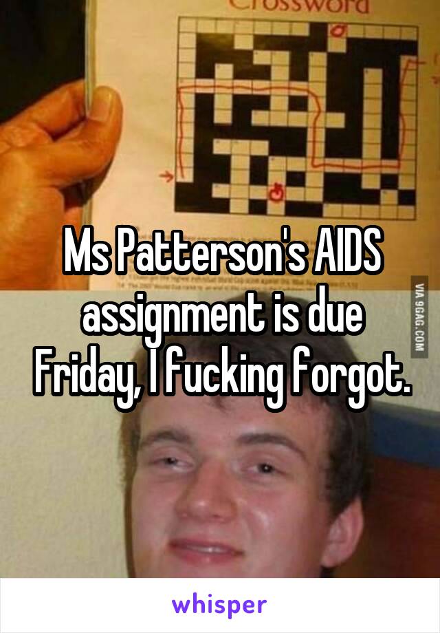 Ms Patterson's AIDS assignment is due Friday, I fucking forgot.