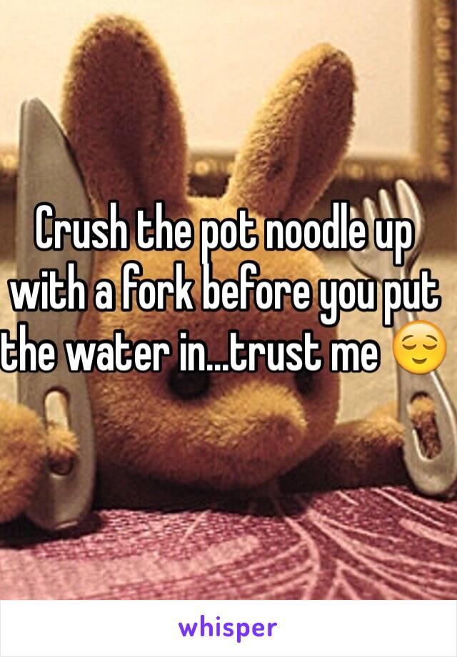 Crush the pot noodle up with a fork before you put the water in...trust me 😌