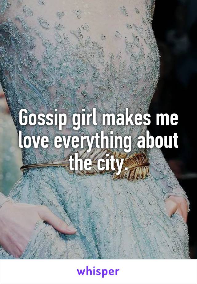 Gossip girl makes me love everything about the city.