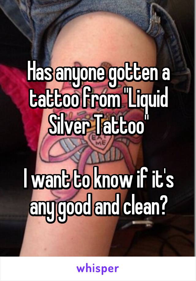 Has anyone gotten a tattoo from "Liquid Silver Tattoo"

I want to know if it's any good and clean?