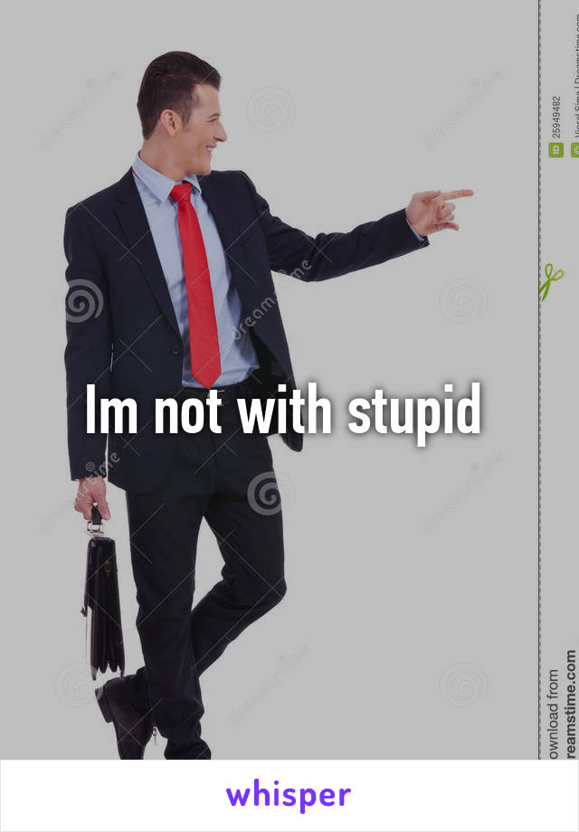 Im not with stupid 