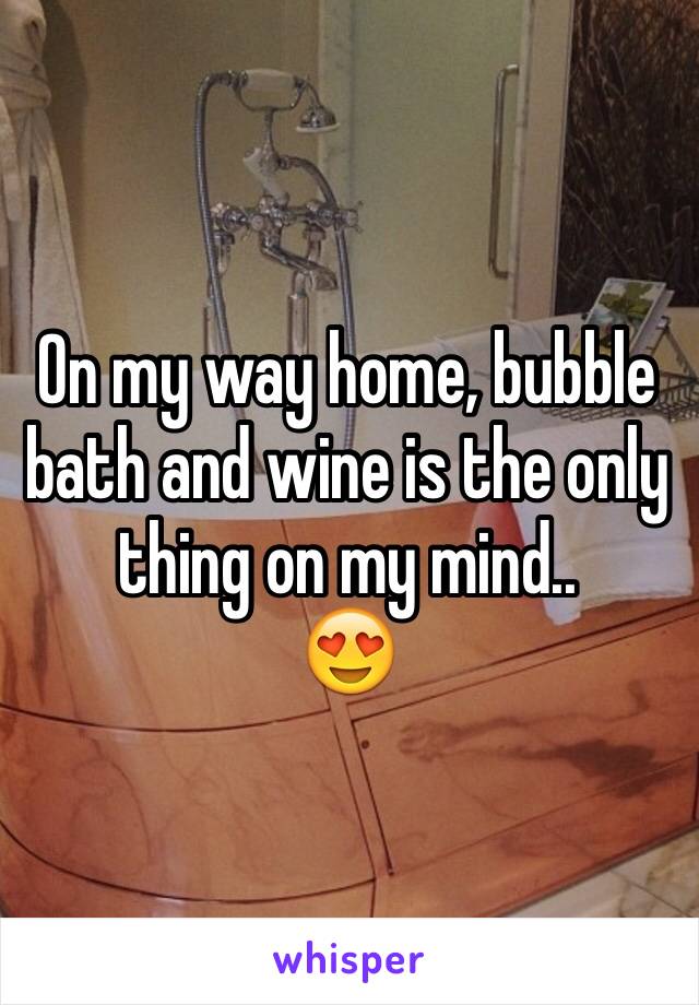 On my way home, bubble bath and wine is the only thing on my mind..
😍