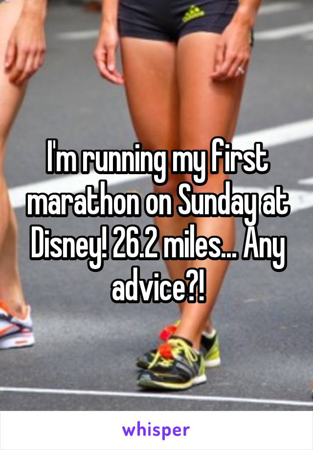 I'm running my first marathon on Sunday at Disney! 26.2 miles... Any advice?!