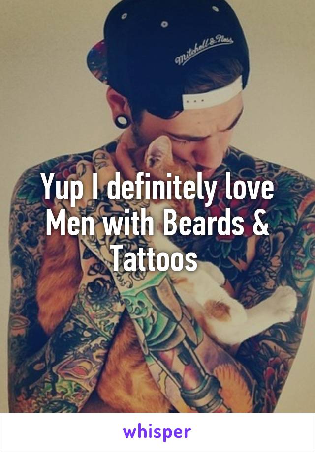 Yup I definitely love Men with Beards & Tattoos 